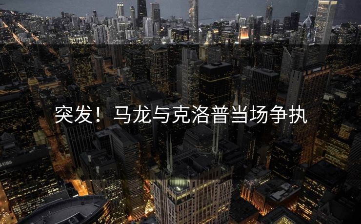 突发！马龙与克洛普当场争执