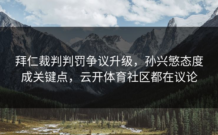 拜仁裁判判罚争议升级，孙兴慜态度成关键点，云开体育社区都在议论