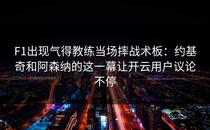 F1出现气得教练当场摔战术板：约基奇和阿森纳的这一幕让开云用户议论不停