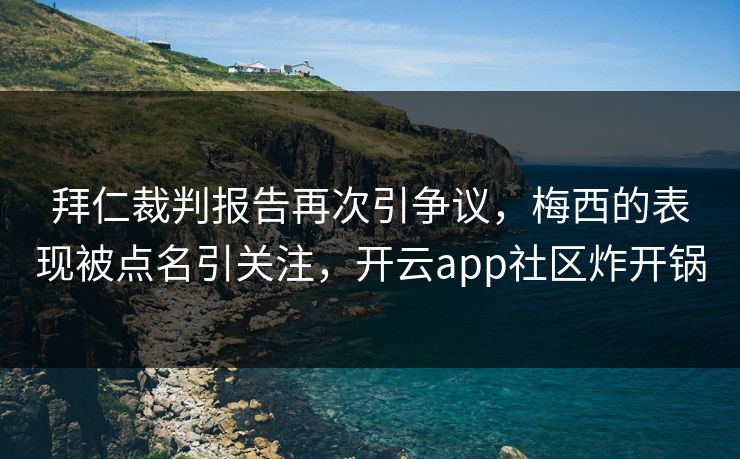 拜仁裁判报告再次引争议，梅西的表现被点名引关注，开云app社区炸开锅
