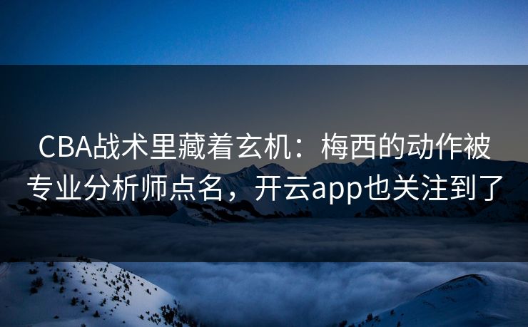 CBA战术里藏着玄机：梅西的动作被专业分析师点名，开云app也关注到了