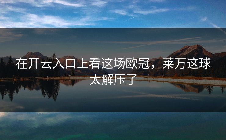 在开云入口上看这场欧冠，莱万这球太解压了