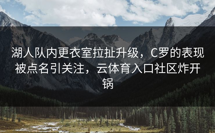 湖人队内更衣室拉扯升级，C罗的表现被点名引关注，云体育入口社区炸开锅