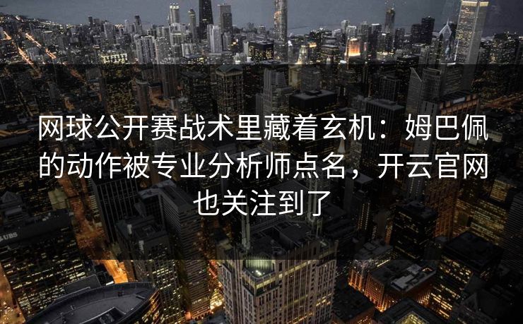 网球公开赛战术里藏着玄机：姆巴佩的动作被专业分析师点名，开云官网也关注到了