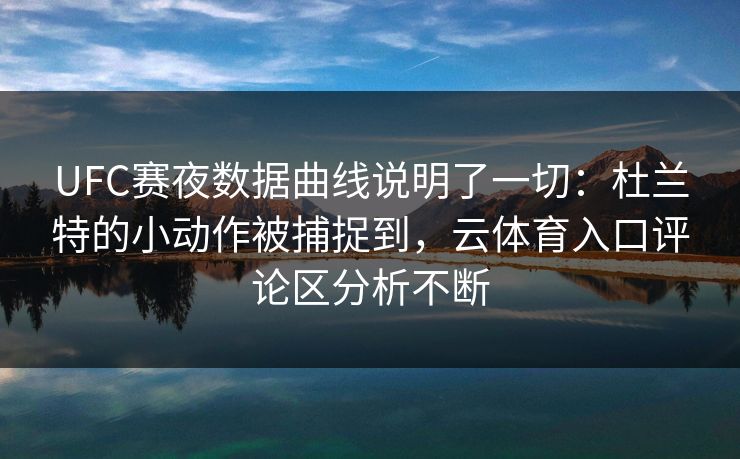 UFC赛夜数据曲线说明了一切:杜兰特的小动作被捕捉到,云体育入口评论区分析不断 UFC赛夜数据曲线说明了一切:杜兰特的小动作被捕捉到,云体育入口评论区分析不断