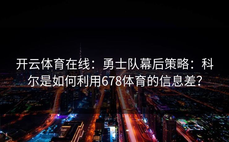 开云体育在线：勇士队幕后策略：科尔是如何利用678体育的信息差？