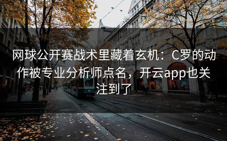 网球公开赛战术里藏着玄机：C罗的动作被专业分析师点名，开云app也关注到了