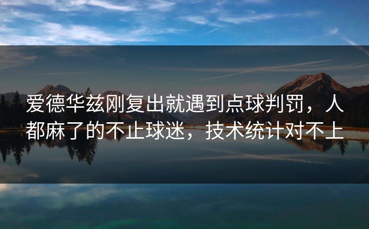 爱德华兹刚复出就遇到点球判罚，人都麻了的不止球迷，技术统计对不上