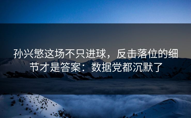 孙兴慜这场不只进球，反击落位的细节才是答案：数据党都沉默了