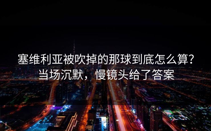 塞维利亚被吹掉的那球到底怎么算？当场沉默，慢镜头给了答案