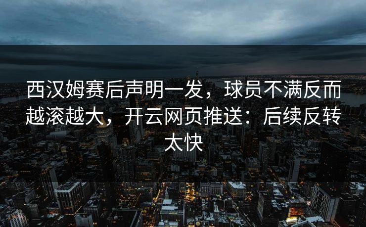 西汉姆赛后声明一发，球员不满反而越滚越大，开云网页推送：后续反转太快